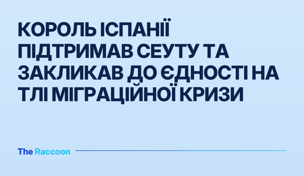 Король Іспанії підтримав Сеуту та закликав до єдності на тлі міграційної кризи