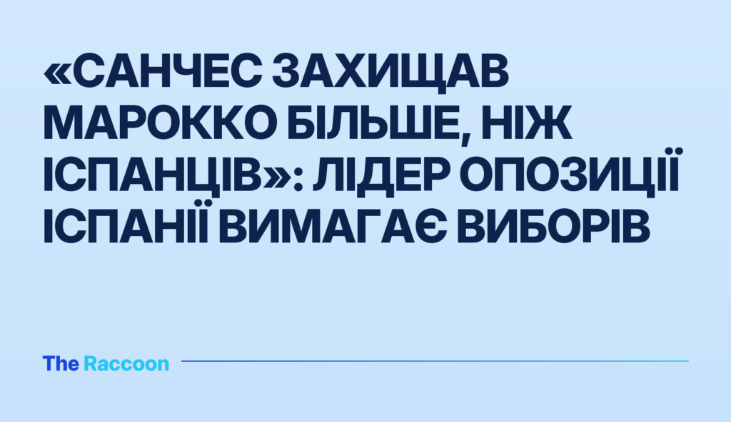 «Санчес захищав Марокко більше, ніж іспанців»: лідер опозиції Іспанії вимагає виборів
