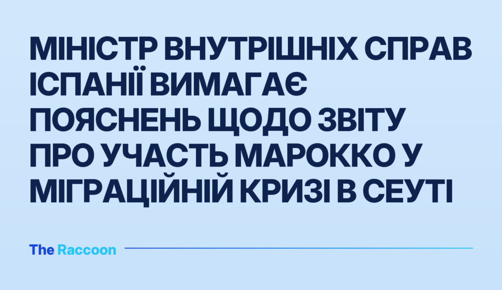 Міністр внутрішніх справ Іспанії вимагає пояснень щодо звіту про участь Марокко у міграційній кризі в Сеуті