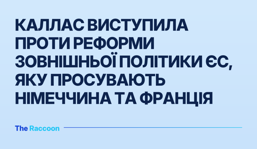 Каллас виступила проти реформи зовнішньої політики ЄС, яку просувають Німеччина та Франція