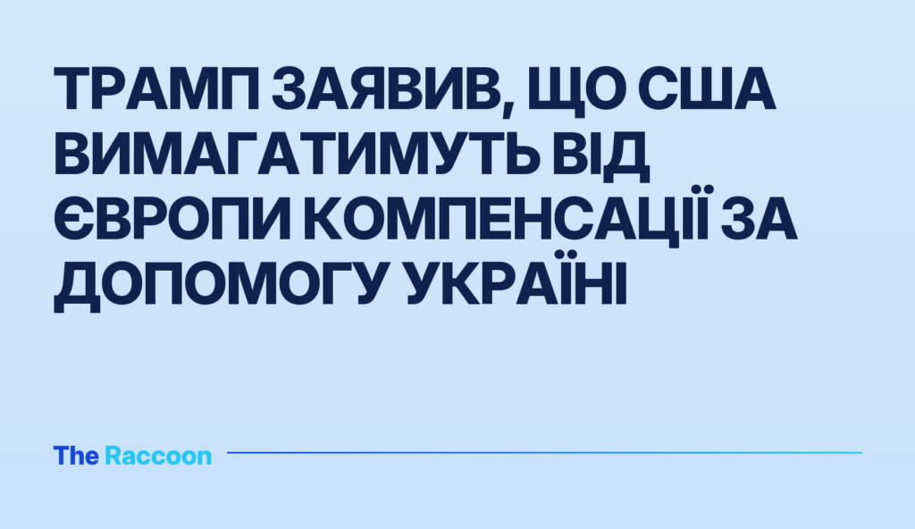 Трамп заявив, що США вимагатимуть від Європи компенсації за допомогу Україні Трамп заявив, що США вимагатимуть від Європи компенсації за допомогу Україні