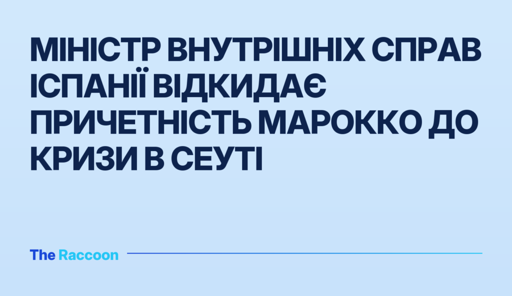 Міністр внутрішніх справ Іспанії відкидає причетність Марокко до кризи в Сеуті
