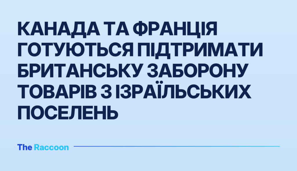 Канада та Франція готуються підтримати британську заборону товарів з ізраїльських поселень