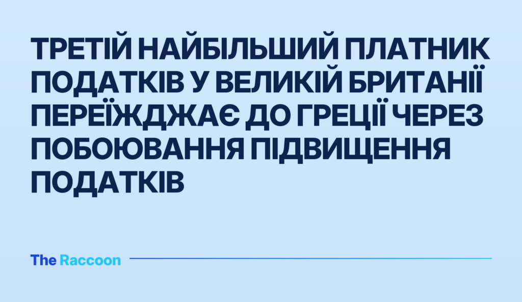 Третій найбільший платник податків у Великій Британії переїжджає до Греції через побоювання підвищення податків