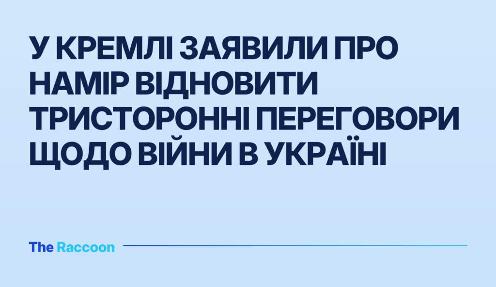 У Кремлі заявили про намір відновити тристоронні переговори щодо війни в Україні