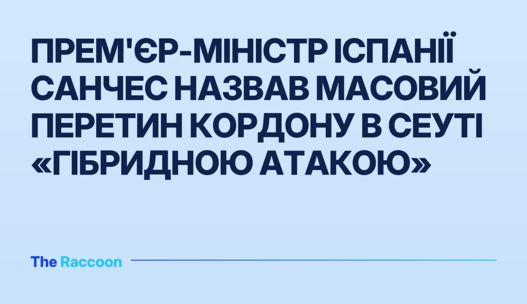 Прем'єр-міністр Іспанії Санчес назвав масовий перетин кордону в Сеуті «гібридною атакою»
