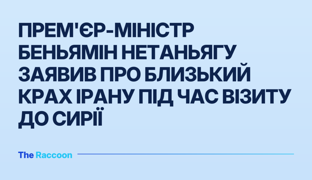 Прем'єр-міністр Беньямін Нетаньягу заявив про близький крах Ірану під час візиту до Сирії
