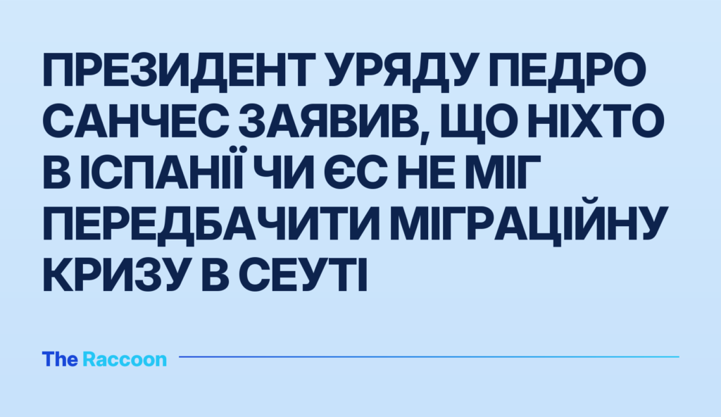 Президент уряду Педро Санчес заявив, що ніхто в Іспанії чи ЄС не міг передбачити міграційну кризу в Сеуті
