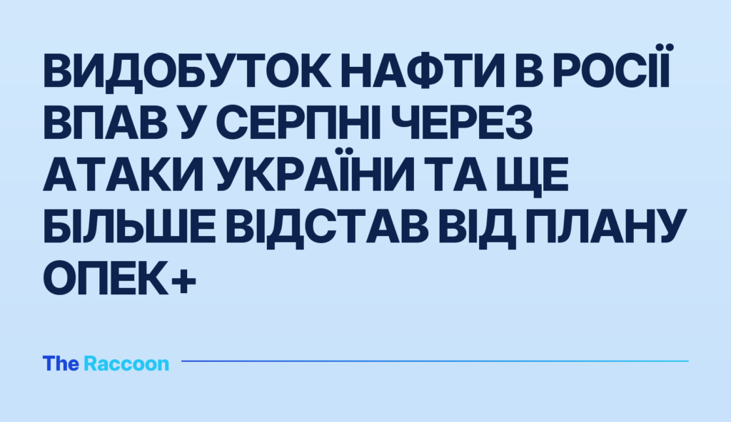 Видобуток нафти в Росії впав у серпні через атаки України та ще більше відстав від плану ОПЕК+