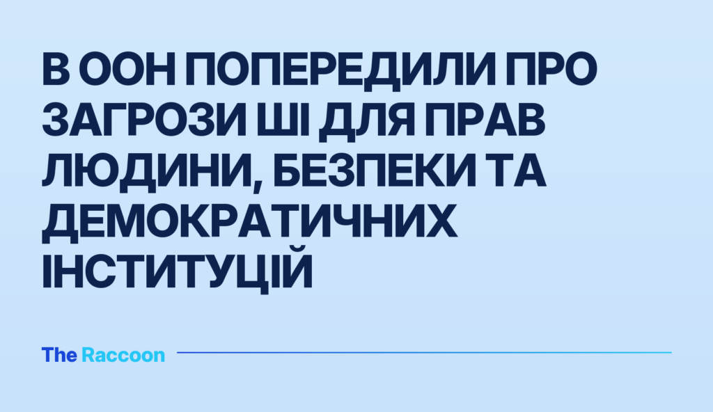 В ООН попередили про загрози ШІ для прав людини, безпеки та демократичних інституцій