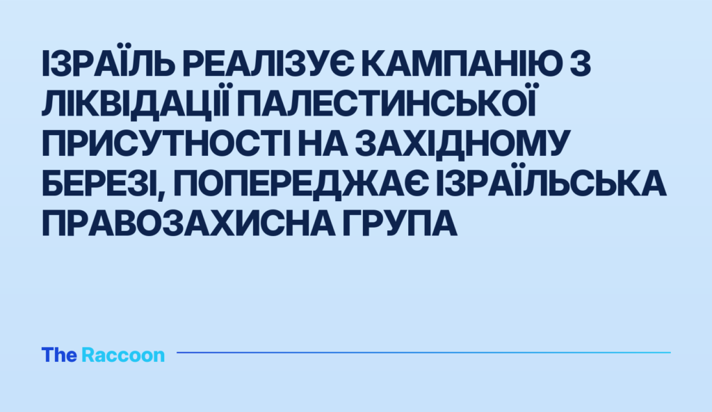 Ізраїль реалізує кампанію з ліквідації палестинської присутності на Західному березі, попереджає ізраїльська правозахисна гру