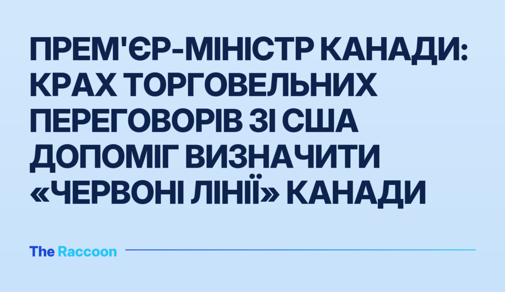 Прем'єр-міністр Канади: крах торговельних переговорів зі США допоміг визначити «червоні лінії» Канади Прем'єр-міністр Канади: крах торговельних переговорів зі США допоміг визначити «червоні лінії» Канади