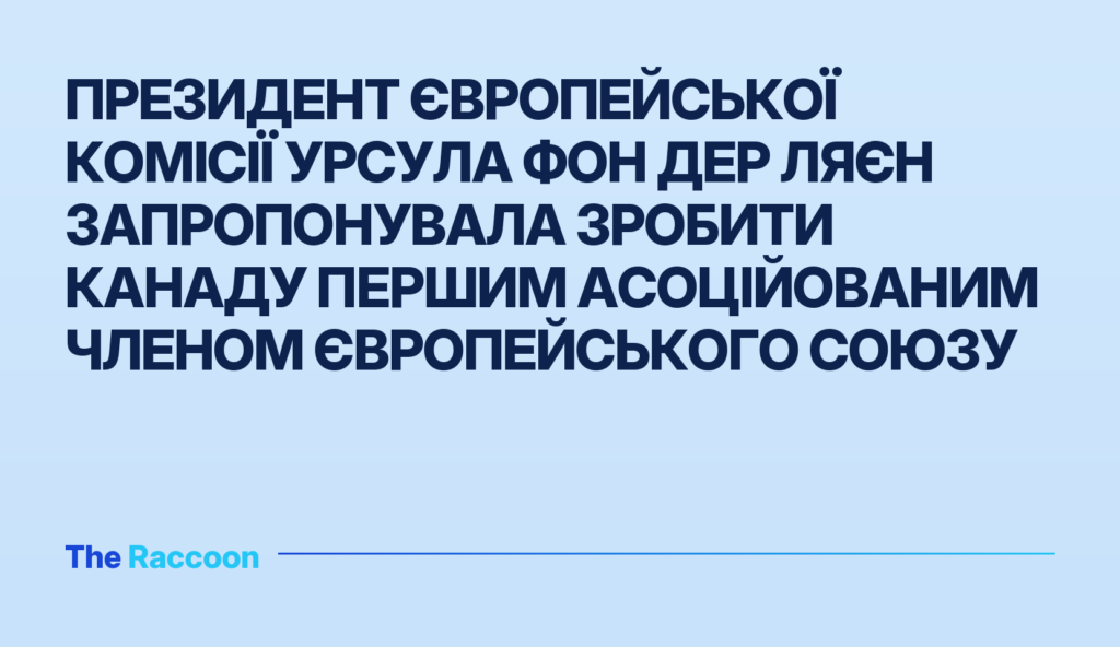 Президент Європейської комісії Урсула фон дер Ляєн запропонувала зробити Канаду першим асоційованим членом Європейського Союз