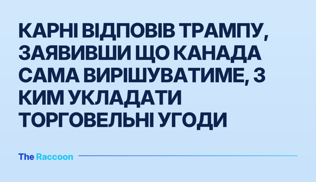 Карні відповів Трампу, заявивши що Канада сама вирішуватиме, з ким укладати торговельні угоди