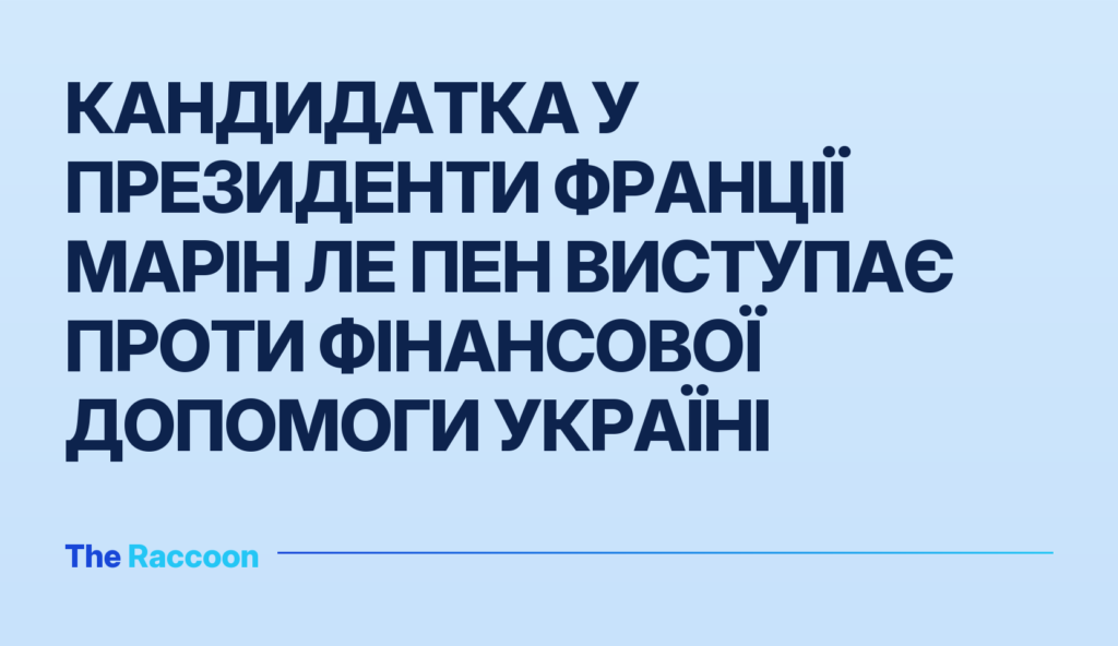 Кандидатка у президенти Франції Марін Ле Пен виступає проти фінансової допомоги Україні