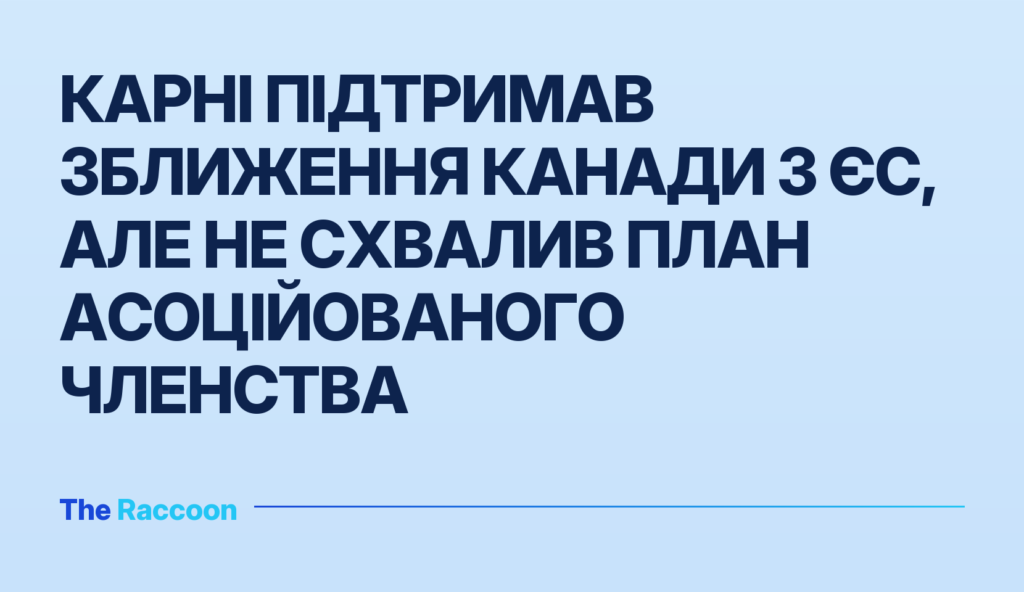 Карні підтримав зближення Канади з ЄС, але не схвалив план асоційованого членства