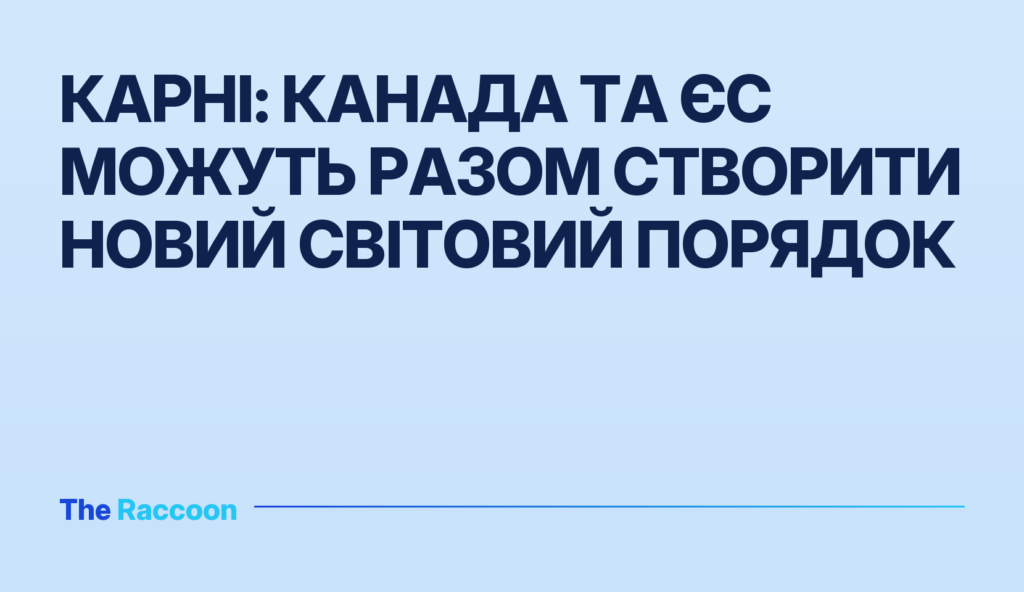 Карні: Канада та ЄС можуть разом створити новий світовий порядок