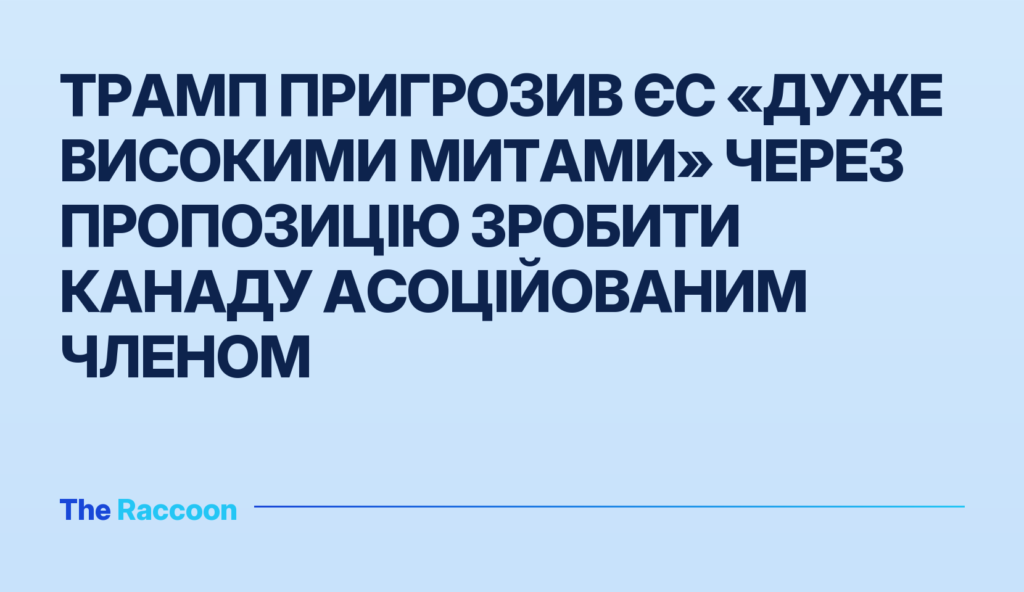Трамп пригрозив ЄС «дуже високими митами» через пропозицію зробити Канаду асоційованим членом