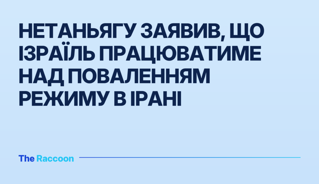 Нетаньягу заявив, що Ізраїль працюватиме над поваленням режиму в Ірані
