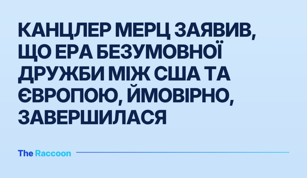 Канцлер Мерц заявив, що ера безумовної дружби між США та Європою, ймовірно, завершилася