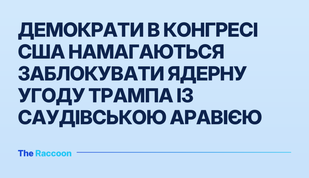 Демократи в Конгресі США намагаються заблокувати ядерну угоду Трампа із Саудівською Аравією