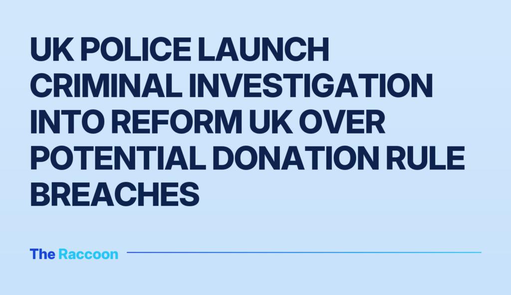 UK police launch criminal investigation into Reform UK over potential donation rule breaches