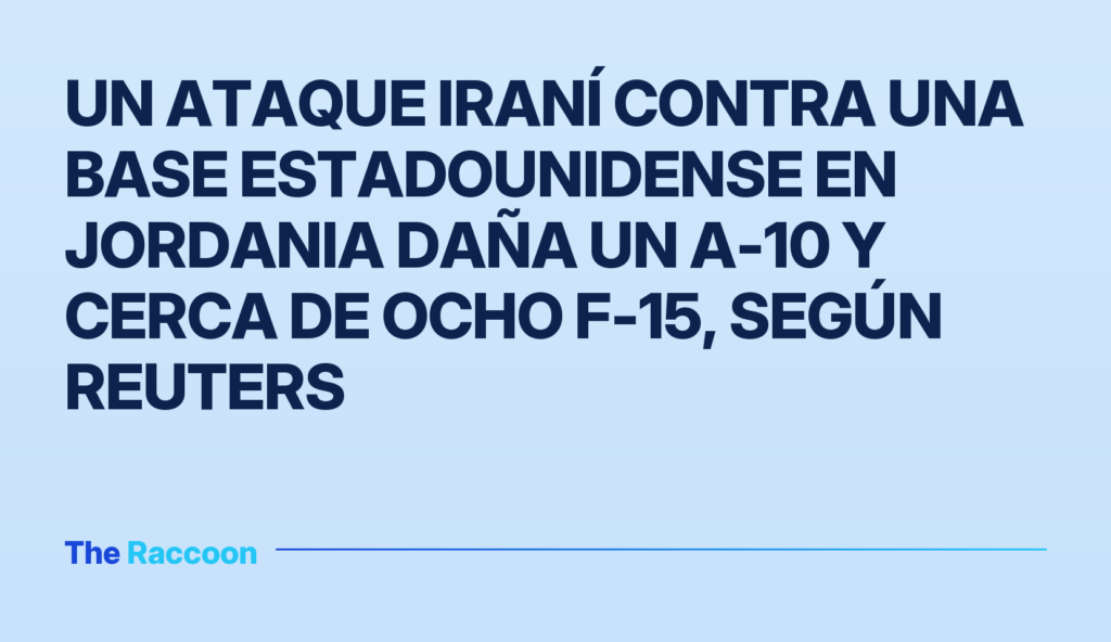Un ataque iraní contra una base estadounidense en Jordania daña un A-10 y cerca de ocho F-15, según Reuters