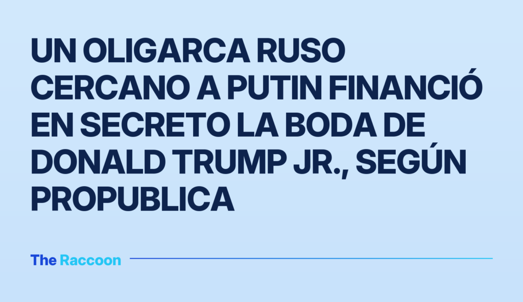 Un oligarca ruso cercano a Putin financió en secreto la boda de Donald Trump Jr., según ProPublica