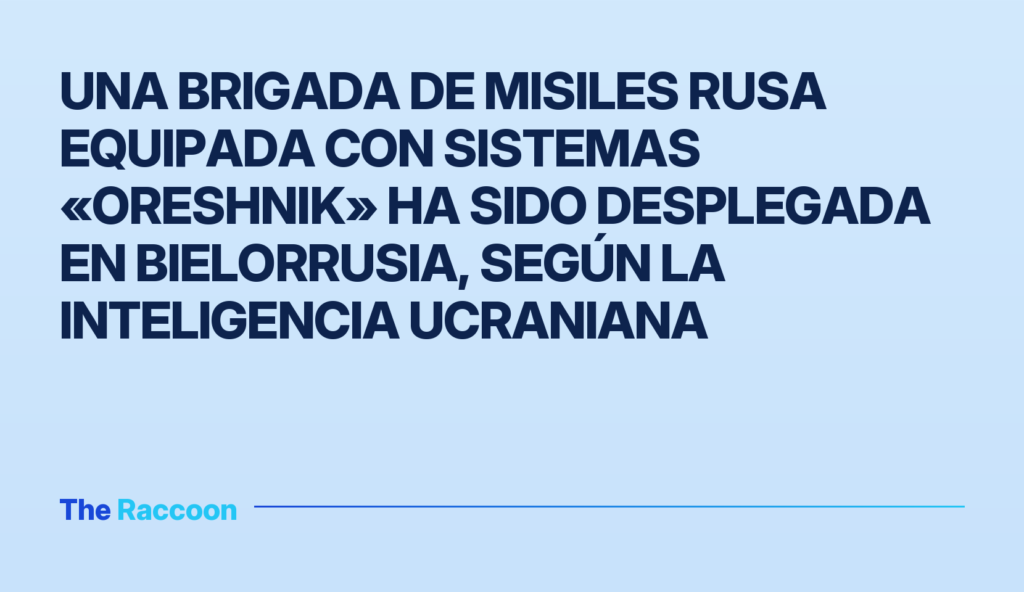 Una brigada de misiles rusa equipada con sistemas «Oreshnik» ha sido desplegada en Bielorrusia, según la inteligencia ucrania