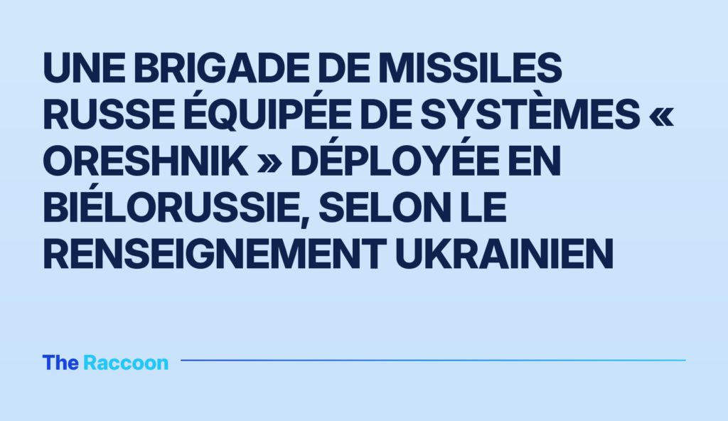Une brigade de missiles russe équipée de systèmes « Oreshnik » déployée en Biélorussie, selon le renseignement ukrainien