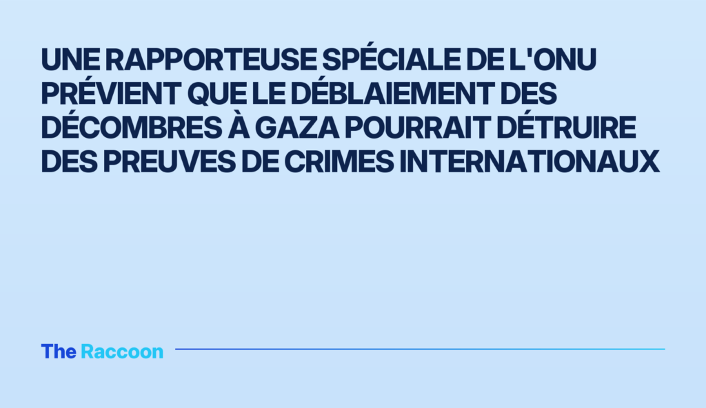 Une rapporteuse spéciale de l'ONU prévient que le déblaiement des décombres à Gaza pourrait détruire des preuves de crimes in
