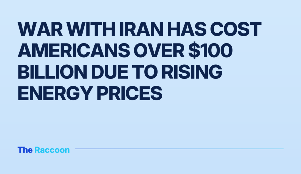 War with Iran has cost Americans over $100 billion due to rising energy prices War with Iran has cost Americans over $100 billion due to rising energy prices