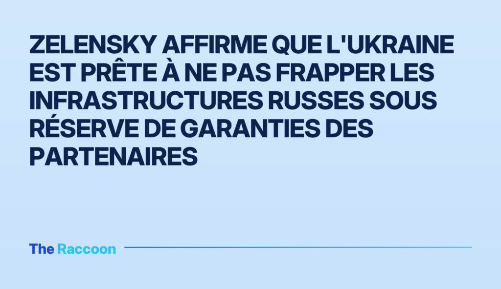 Zelensky affirme que l'Ukraine est prête à ne pas frapper les infrastructures russes sous réserve de garanties des partenaire