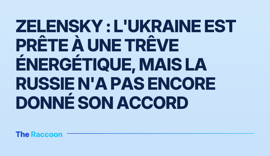 Zelensky : l'Ukraine est prête à une trêve énergétique, mais la Russie n'a pas encore donné son accord