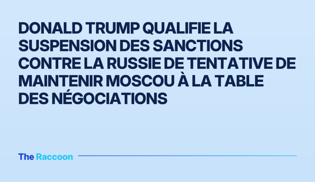 Donald Trump qualifie la suspension des sanctions contre la Russie de tentative de maintenir Moscou à la table des négociations Donald Trump qualifie la suspension des sanctions contre la Russie de tentative de maintenir Moscou à la table des négociatio