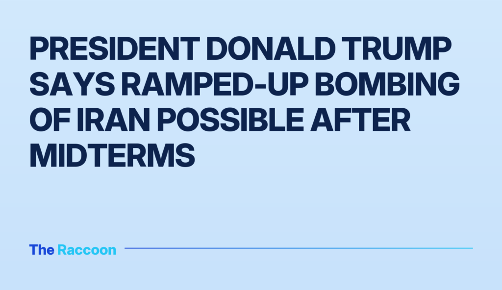 President Donald Trump Says Ramped-Up Bombing of Iran Possible After Midterms