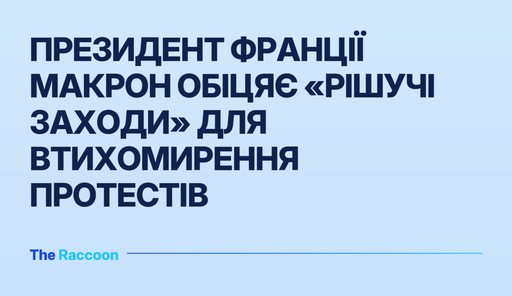 Президент Франції Макрон обіцяє «рішучі заходи» для втихомирення протестів